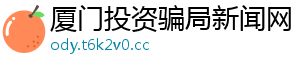 厦门投资骗局新闻网